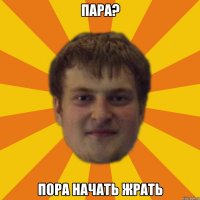 пара? пора начать жрать