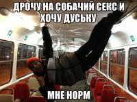 дрочу на собачий секс и хочу дуську мне норм
