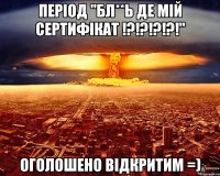 період "бл**ь де мій сертифікат !?!?!?!?!" оголошено відкритим =)