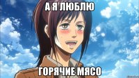а я люблю горячие мясо