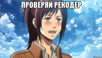 проверяй рекодер 