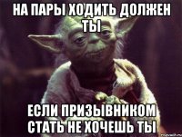 на пары ходить должен ты если призывником стать не хочешь ты