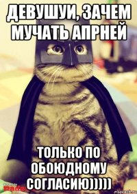 девушуи, зачем мучать апрней только по обоюдному согласию)))))
