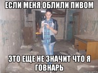если меня облили пивом это еще не значит что я говнарь