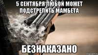 5 сентября любой может подстрелить мамбета безнаказано
