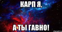 карп я, а ты гавно!