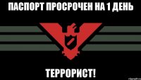 паспорт просрочен на 1 день террорист!