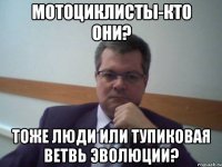 мотоциклисты-кто они? тоже люди или тупиковая ветвь эволюции?