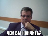  чем бы кончить?
