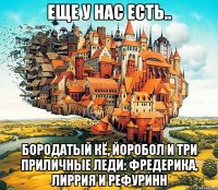 еще у нас есть.. бородатый кё, йоробол и три приличные леди: фредерика, лиррия и рефуринн