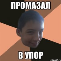 промазал в упор