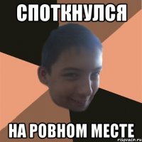 споткнулся на ровном месте
