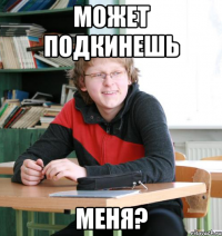может подкинешь меня?