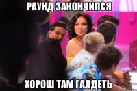 раунд закончился хорош там галдеть