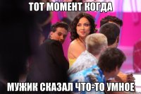 тот момент когда мужик сказал что-то умное