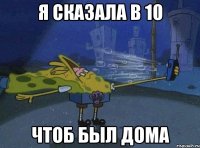 я сказала в 10 чтоб был дома