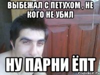 выбежал с петухом , не кого не убил ну парни ёпт