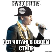 курю kent4 реп читаю в своем стиле