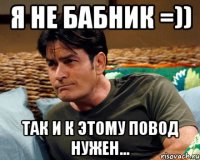 я не бабник =)) так и к этому повод нужен...