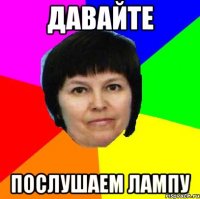 давайте послушаем лампу