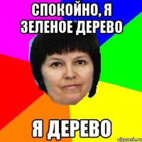 спокойно, я зеленое дерево я дерево