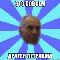 это совсем другая петрушка