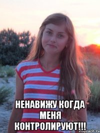  ненавижу когда меня контролируют!!!