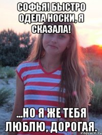 софья! быстро одела носки, я сказала! ...но я же тебя люблю, дорогая.