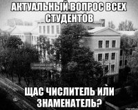 актуальный вопрос всех студентов щас числитель или знаменатель?