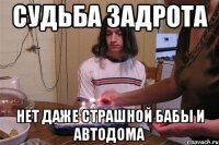 судьба задрота нет даже страшной бабы и автодома