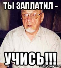 ты заплатил - учись!!!