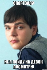спортзал? не,я пойду на девок посмотрю