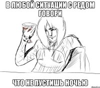 в любой ситуации с редом говори что не пустишь ночью