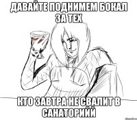 давайте поднимем бокал за тех кто завтра не свалит в санаторийй