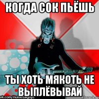 когда сок пьёшь ты хоть мякоть не выплёвывай