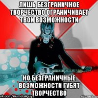 лишь безграничное творчество ограничивает твои возможности но безграничные возможности губят творчество