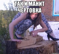 так и манит чертовка 