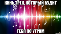 кинь трек, который будит тебя по утрам