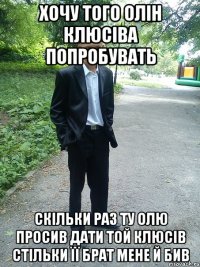 хочу того олін клюсіва попробувать скільки раз ту олю просив дати той клюсів стільки її брат мене й бив