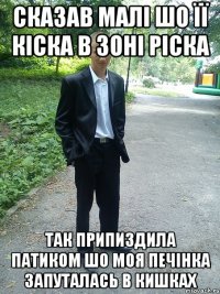 сказав малі шо її кіска в зоні ріска так припиздила патиком шо моя печінка запуталась в кишках