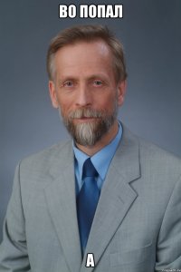 во попал а