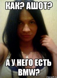 как? ашот? а у него есть bmw?