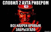 словил 2 аута ривером все нахрен кровью забрызгало