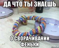 да что ты знаешь о сворачивании феньки