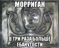морриган в три раза больше ебанутости