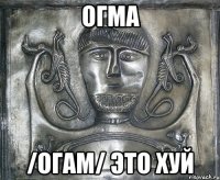 огма /огам/ это хуй