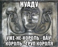 нуаду уже-не-король - вау! король - труп короля