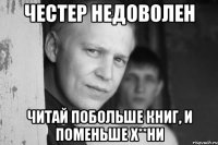 честер недоволен читай побольше книг, и поменьше х**ни