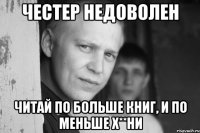 честер недоволен читай по больше книг, и по меньше х**ни