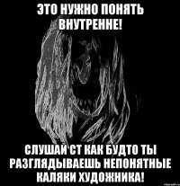 это нужно понять внутренне! слушай ct как будто ты разглядываешь непонятные каляки художника!